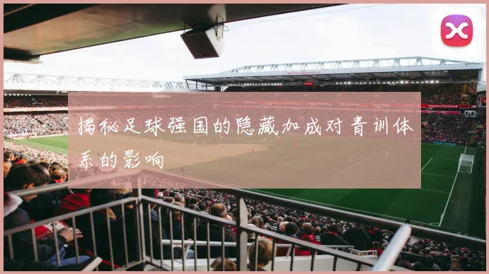揭秘足球强国的隐藏加成对青训体系的影响