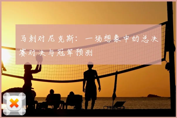 马刺对尼克斯:一场想象中的总决赛对决与冠军预测