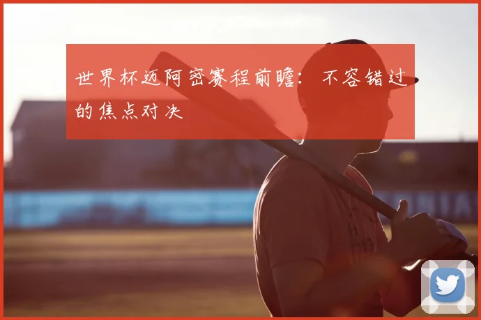 世界杯迈阿密赛程前瞻:不容错过的焦点对决