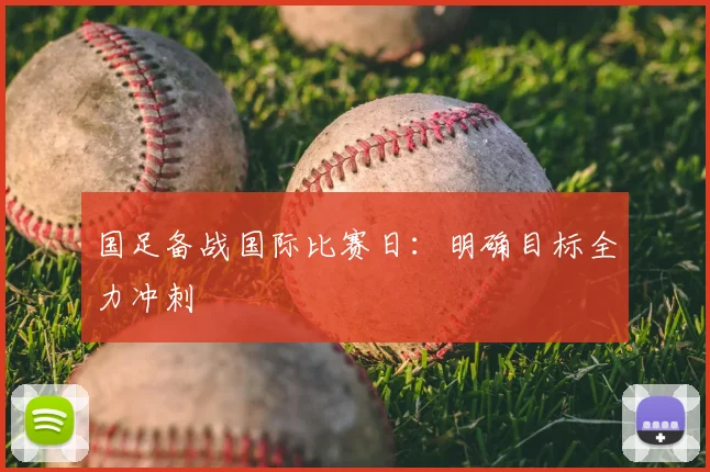 国足备战国际比赛日:明确目标全力冲刺