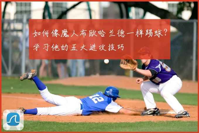 如何像魔人布欧哈兰德一样踢球？学习他的五大进攻技巧