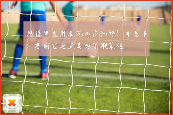 恩德里克用表现回应批评!丰塞卡:赛前言论正是为了鞭策他
